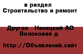  в раздел : Строительство и ремонт » Другое . Ненецкий АО,Волоковая д.